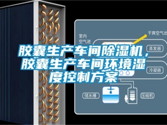 企業新聞膠囊生產車間除濕機，膠囊生產車間環境濕度控制方案