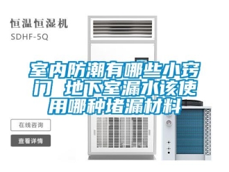 企業新聞室內防潮有哪些小竅門 地下室漏水該使用哪種堵漏材料