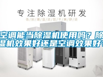 行業(yè)新聞空調能當除濕機使用嗎？除濕機效果好還是空調效果好？