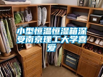 知識百科小型恒溫恒濕箱深受南京理工大學(xué)喜愛