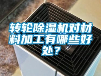 知識百科轉輪除濕機對材料加工有哪些好處？
