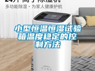 知識百科小型恒溫恒濕試驗箱溫度穩定的控制方法
