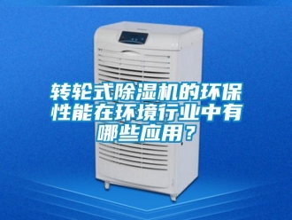 知識(shí)百科轉(zhuǎn)輪式除濕機(jī)的環(huán)保性能在環(huán)境行業(yè)中有哪些應(yīng)用？