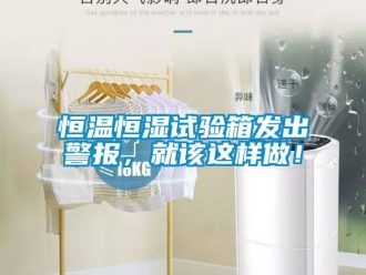 知識百科恒溫恒濕試驗箱發出警報，就該這樣做！