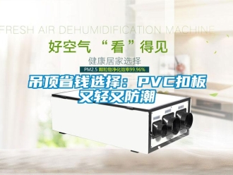 企業(yè)新聞吊頂省錢選擇：PVC扣板又輕又防潮