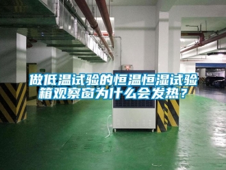 知識百科做低溫試驗的恒溫恒濕試驗箱觀察窗為什么會發(fā)熱？