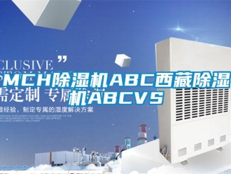 企業(yè)新聞MCH除濕機(jī)ABC西藏除濕機(jī)ABCVS