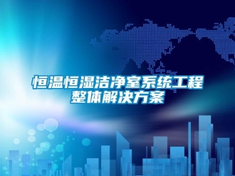 知識(shí)百科恒溫恒濕潔凈室系統(tǒng)工程整體解決方案