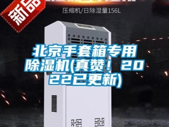 企業(yè)新聞北京手套箱專用除濕機(jī)(真贊！2022已更新)