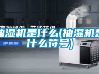 企業新聞抽濕機是什么(抽濕機是什么符號)