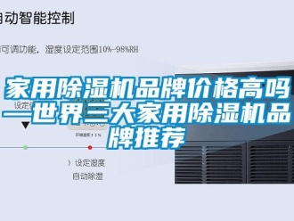 企業新聞家用除濕機品牌價格高嗎—世界三大家用除濕機品牌推薦