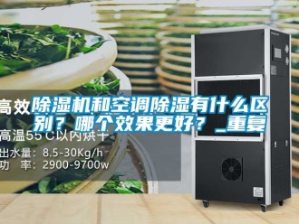 行業新聞除濕機和空調除濕有什么區別？哪個效果更好？_重復