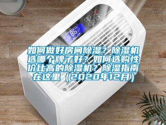行業(yè)新聞如何做好房間除濕？除濕機選哪個牌子好？如何選購性價比高的除濕機？除濕指南在這里（2020年12月）