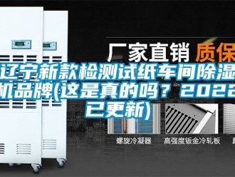 企業(yè)新聞遼寧新款檢測試紙車間除濕機品牌(這是真的嗎？2022已更新)