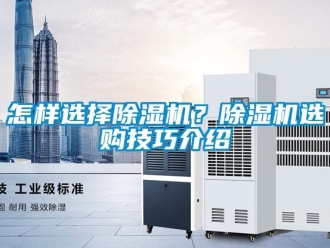 行業(yè)新聞怎樣選擇除濕機(jī)？除濕機(jī)選購(gòu)技巧介紹