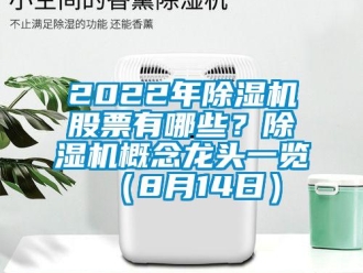 企業新聞2022年除濕機股票有哪些？除濕機概念龍頭一覽（8月14日）